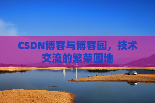 CSDN博客与博客园，技术交流的繁荣园地