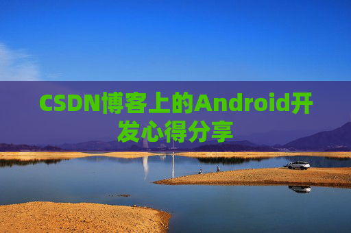 CSDN博客上的Android开发心得分享
